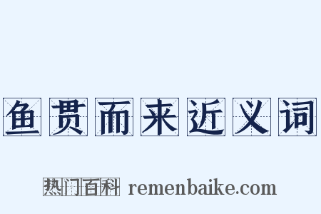 鱼贯而来近义词是什么意思的图片